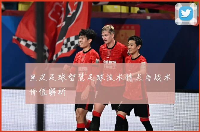 里皮足球智慧足球技术特点与战术价值解析