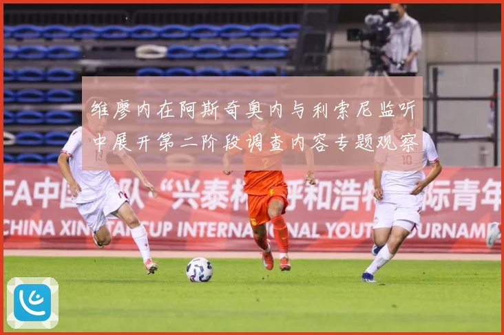 维廖内在阿斯奇奥内与利索尼监听中展开第二阶段调查内容专题观察