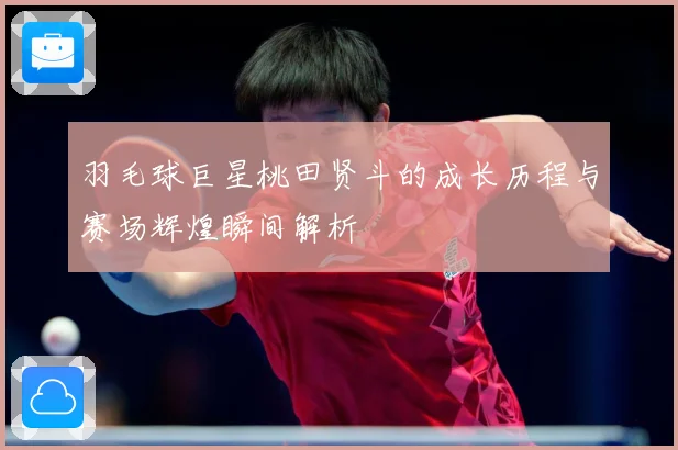 羽毛球巨星桃田贤斗的成长历程与赛场辉煌瞬间解析