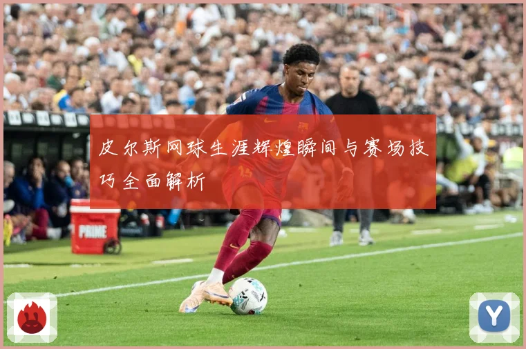 皮尔斯网球生涯辉煌瞬间与赛场技巧全面解析