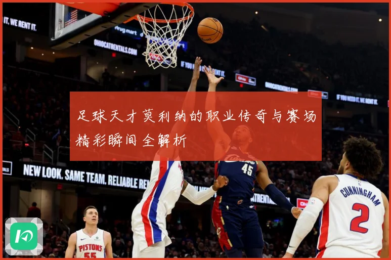 足球天才莫利纳的职业传奇与赛场精彩瞬间全解析
