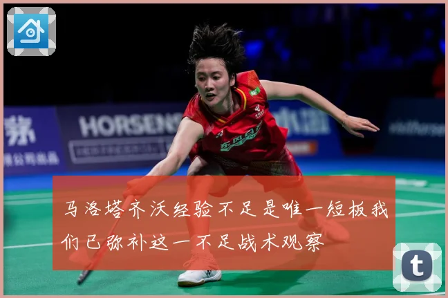 马洛塔齐沃经验不足是唯一短板我们已弥补这一不足战术观察