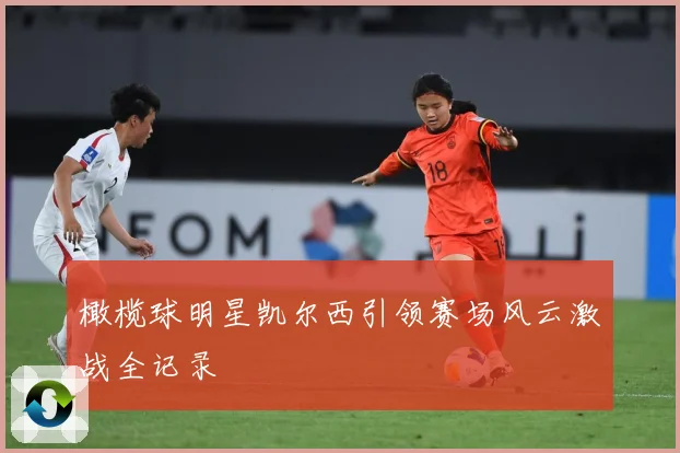 橄榄球明星凯尔西引领赛场风云激战全记录