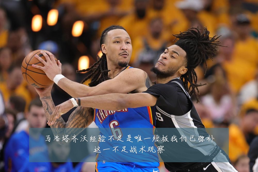 马洛塔齐沃经验不足是唯一短板我们已弥补这一不足战术观察