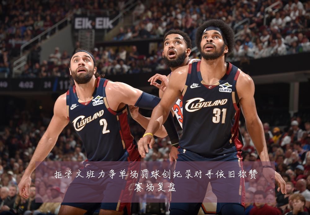 拒学文班力争单场罚球创纪录对手依旧称赞赛场复盘