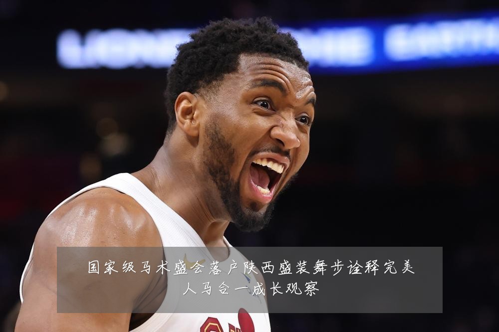 国家级马术盛会落户陕西盛装舞步诠释完美人马合一成长观察