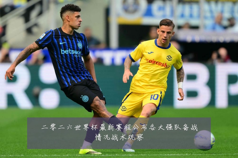 二零二六世界杯最新赛程公布各大强队备战情况战术观察