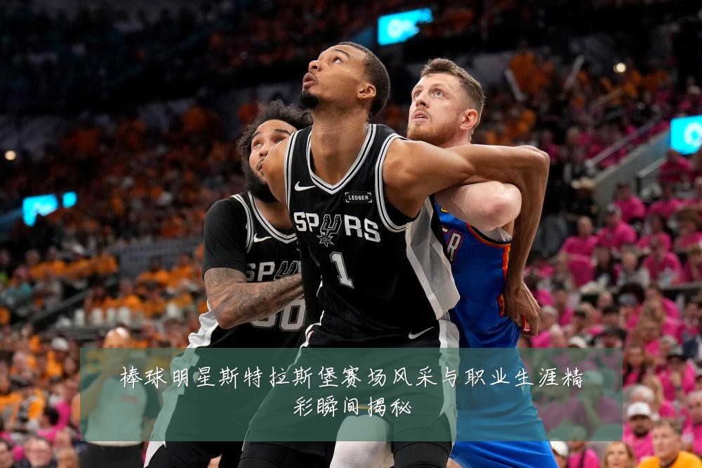 棒球明星斯特拉斯堡赛场风采与职业生涯精彩瞬间揭秘