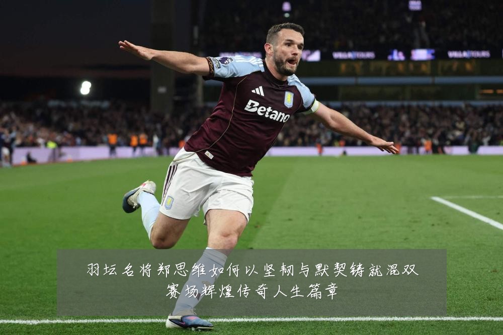 羽坛名将郑思维如何以坚韧与默契铸就混双赛场辉煌传奇人生篇章